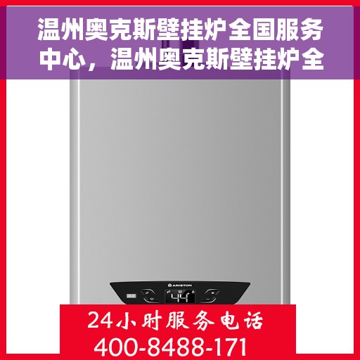 温州奥克斯壁挂炉全国服务中心，温州奥克斯壁挂炉全国售后服务中心，专业维修，贴心服务