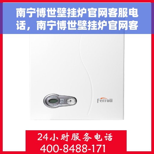 南宁博世壁挂炉官网客服电话，南宁博世壁挂炉官网客服热线及售后维修服务指南