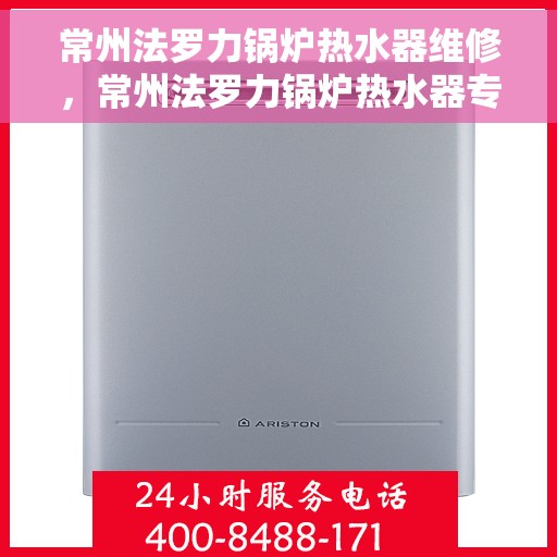 常州法罗力锅炉热水器维修，常州法罗力锅炉热水器专业维修服务