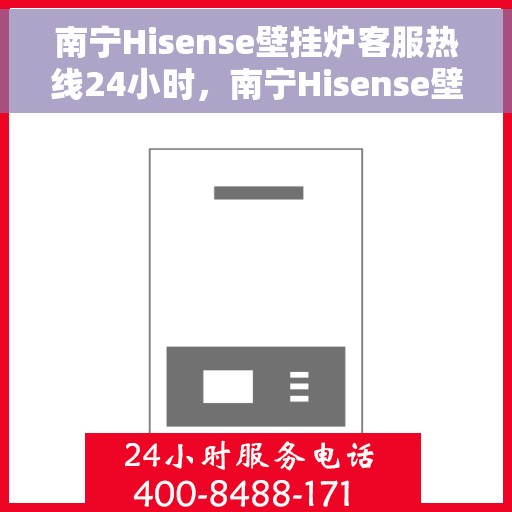 南宁Hisense壁挂炉客服热线24小时，南宁Hisense壁挂炉全天候客服热线，贴心服务随时在线