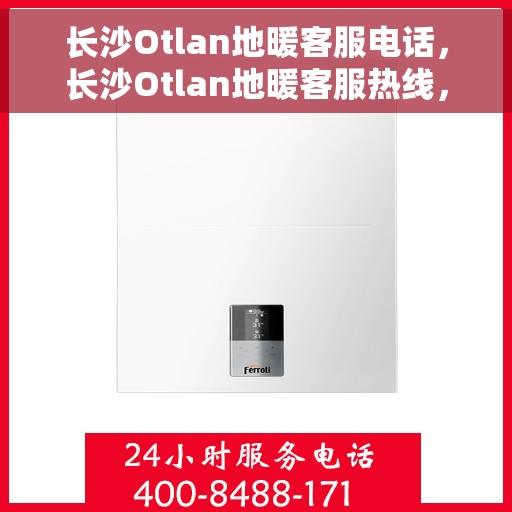 长沙Otlan地暖客服电话，长沙Otlan地暖客服热线，一站式专业解答与贴心服务