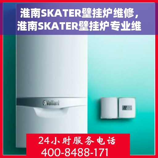 淮南SKATER壁挂炉维修，淮南SKATER壁挂炉专业维修服务