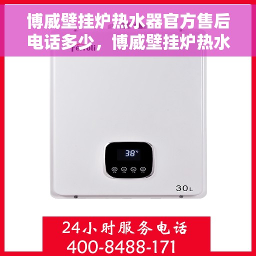 博威壁挂炉热水器官方售后电话多少，博威壁挂炉热水器售后电话及服务指南