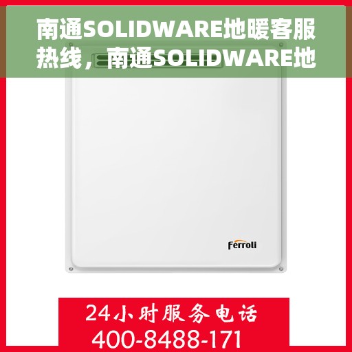 南通SOLIDWARE地暖客服热线，南通SOLIDWARE地暖服务热线，专业解答，温暖您的生活