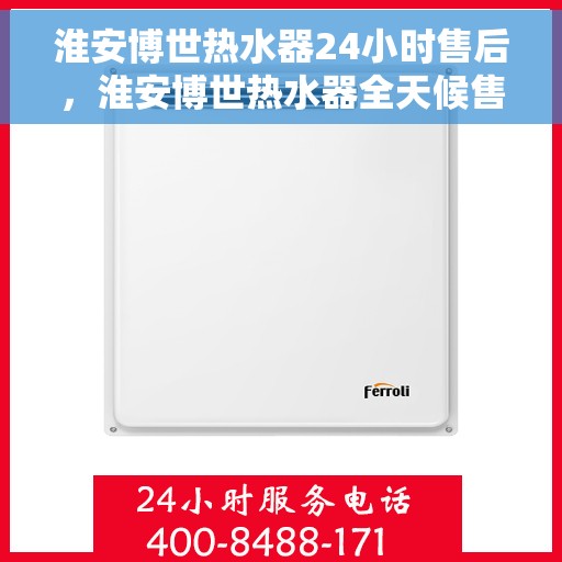 淮安博世热水器24小时售后，淮安博世热水器全天候售后服务热线，无忧保障您的温暖生活