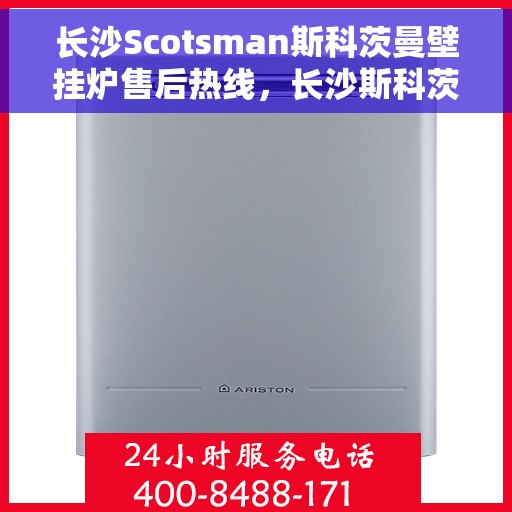 长沙Scotsman斯科茨曼壁挂炉售后热线，长沙斯科茨曼壁挂炉售后热线，专业维修与贴心服务团队为您护航