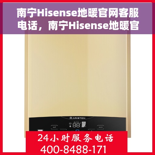 南宁Hisense地暖官网客服电话，南宁Hisense地暖官方客服热线及售后维修服务指南