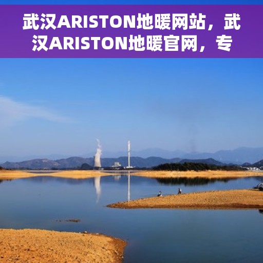 武汉ARISTON地暖网站，武汉ARISTON地暖官网，专业品质，温暖您的家