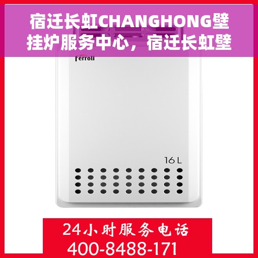 宿迁长虹CHANGHONG壁挂炉服务中心，宿迁长虹壁挂炉服务中心，专业维修与贴心服务