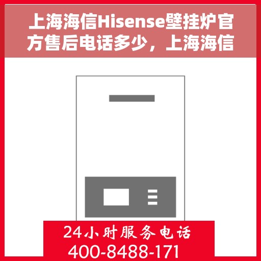 上海海信Hisense壁挂炉官方售后电话多少，上海海信Hisense壁挂炉售后电话查询及维修服务解析