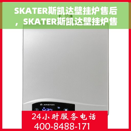 SKATER斯凯达壁挂炉售后，SKATER斯凯达壁挂炉售后服务解析