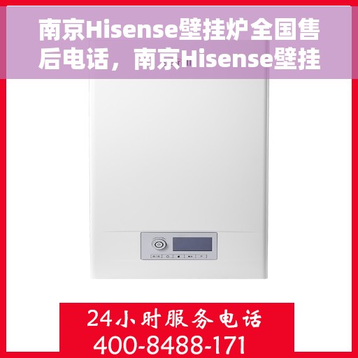 南京Hisense壁挂炉全国售后电话，南京Hisense壁挂炉售后服务热线及全国售后电话汇总