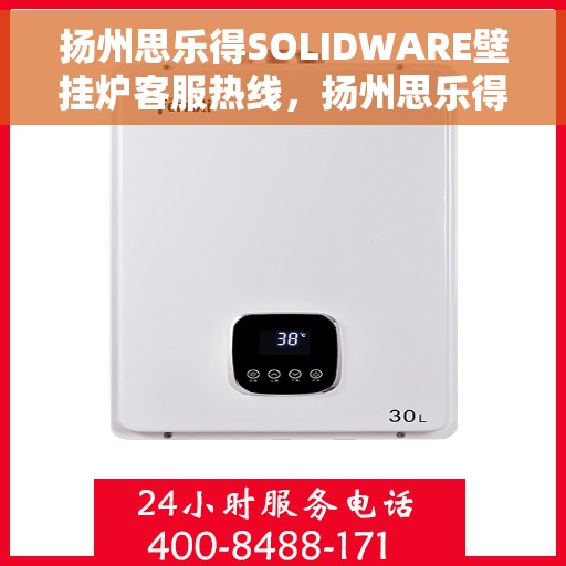 扬州思乐得SOLIDWARE壁挂炉客服热线，扬州思乐得SOLIDWARE壁挂炉售后服务热线及客服支持指南
