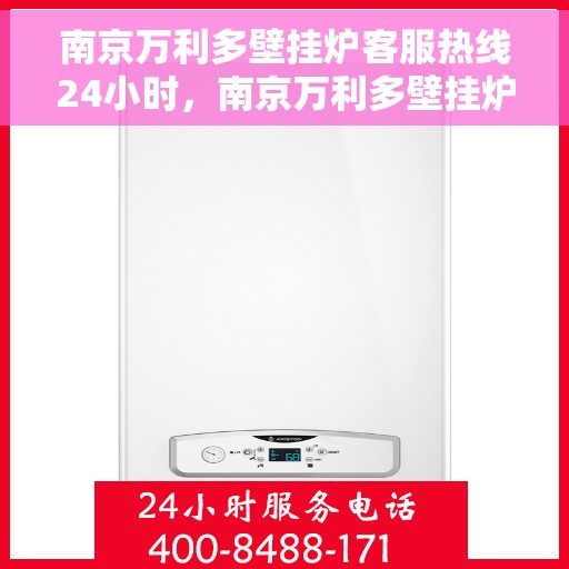 南京万利多壁挂炉客服热线24小时，南京万利多壁挂炉全天候客服热线，专业解答，温暖服务不打烊