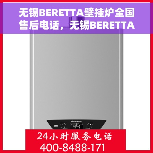无锡BERETTA壁挂炉全国售后电话，无锡BERETTA壁挂炉售后服务热线及电话全攻略