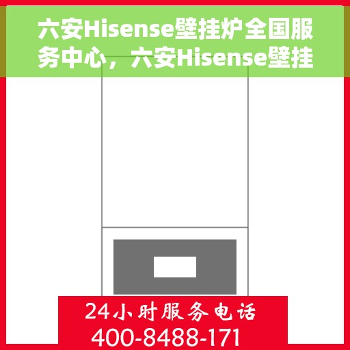 六安Hisense壁挂炉全国服务中心,六安Hisense壁挂炉全国服务中心,专业维修与优质服务并行 六安Hisense壁挂炉全国服务中心,六安Hisense壁挂炉全国服务中心,专业维修与优质服务并行