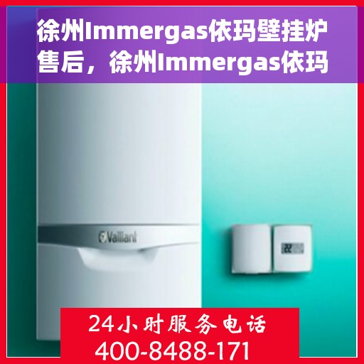 徐州Immergas依玛壁挂炉售后，徐州Immergas依玛壁挂炉专业售后服务保障