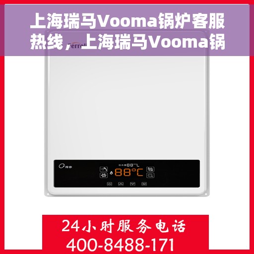 上海瑞马Vooma锅炉客服热线，上海瑞马Vooma锅炉专业客服热线，为您提供全方位技术支持与解决方案