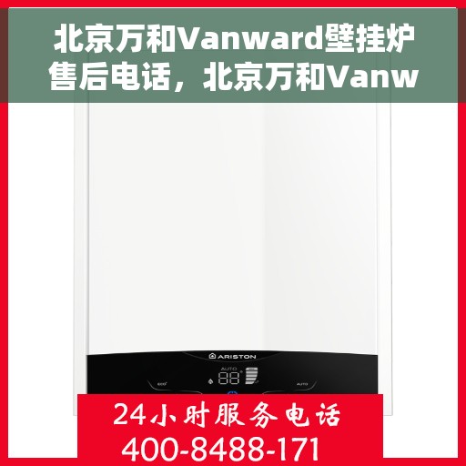 北京万和Vanward壁挂炉售后电话，北京万和Vanward壁挂炉售后服务热线及电话全解析