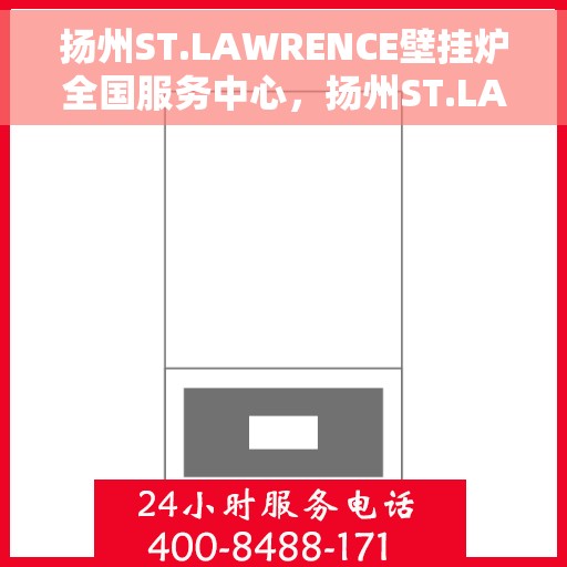 扬州ST.LAWRENCE壁挂炉全国服务中心，扬州ST.LAWRENCE壁挂炉全国服务中心，专业维修与优质服务一体化