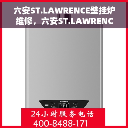 六安ST.LAWRENCE壁挂炉维修，六安ST.LAWRENCE壁挂炉专业维修服务