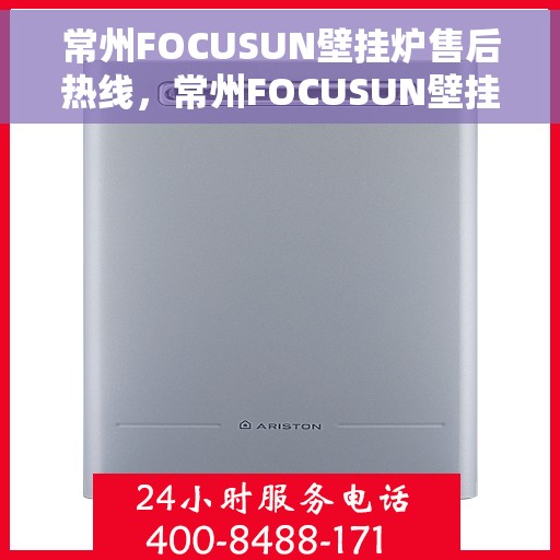 常州FOCUSUN壁挂炉售后热线,常州FOCUSUN壁挂炉售后服务热线,专业解决您的壁挂炉问题 常州FOCUSUN壁挂炉售后热线,常州FOCUSUN壁挂炉售后服务热线,专业解决您的壁挂炉问题