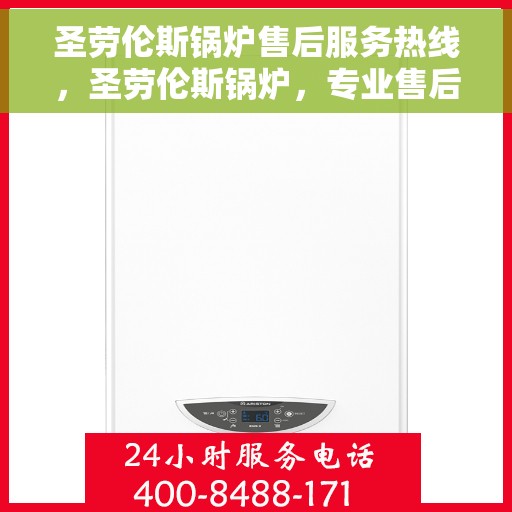 圣劳伦斯锅炉售后服务热线，圣劳伦斯锅炉，专业售后服务热线，贴心无忧的维修支持