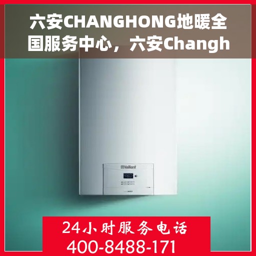 六安CHANGHONG地暖全国服务中心，六安Changhong地暖服务全国联动中心