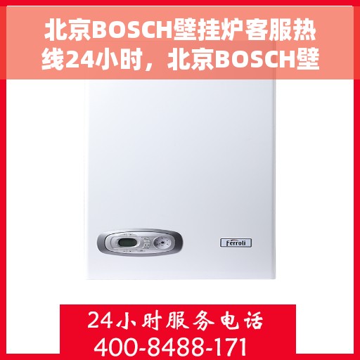 北京BOSCH壁挂炉客服热线24小时，北京BOSCH壁挂炉全天候客服热线，专业解答，温暖无忧