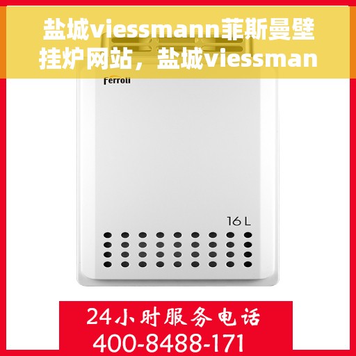 盐城viessmann菲斯曼壁挂炉网站，盐城viessmann菲斯曼壁挂炉官网，专业提供高效、智能采暖解决方案