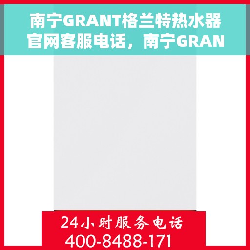 南宁GRANT格兰特热水器官网客服电话，南宁GRANT格兰特热水器官网客服热线及售后服务电话