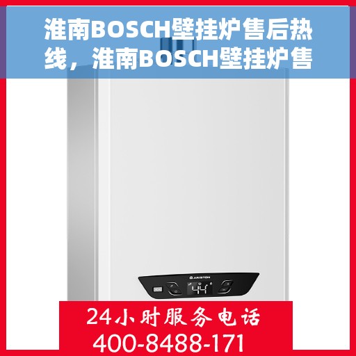 淮南BOSCH壁挂炉售后热线，淮南BOSCH壁挂炉售后服务热线，专业快速响应您的需求！