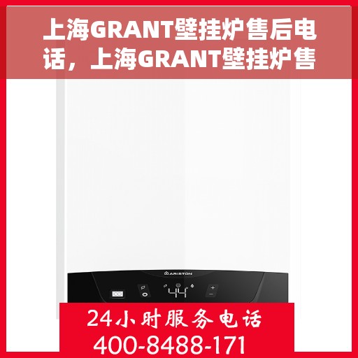上海GRANT壁挂炉售后电话，上海GRANT壁挂炉售后服务热线及电话支持一览