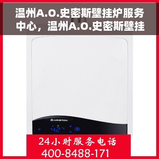 温州A.O.史密斯壁挂炉服务中心，温州A.O.史密斯壁挂炉专业服务中心，专注服务，温暖您的家