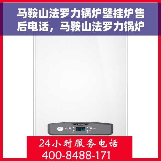 马鞍山法罗力锅炉壁挂炉售后电话，马鞍山法罗力锅炉壁挂炉售后服务热线及电话全攻略