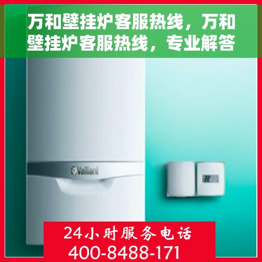 万和壁挂炉客服热线，万和壁挂炉客服热线，专业解答您的疑问，贴心服务温暖您的家。