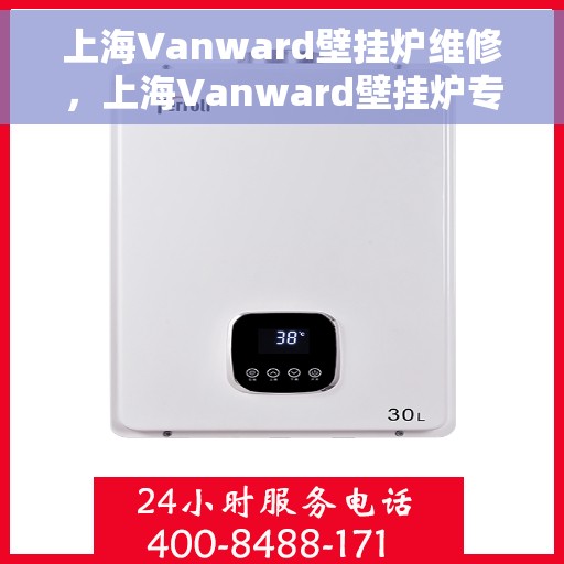 上海Vanward壁挂炉维修，上海Vanward壁挂炉专业维修与保养服务