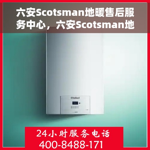 六安Scotsman地暖售后服务中心，六安Scotsman地暖售后服务中心，专业维修，贴心服务