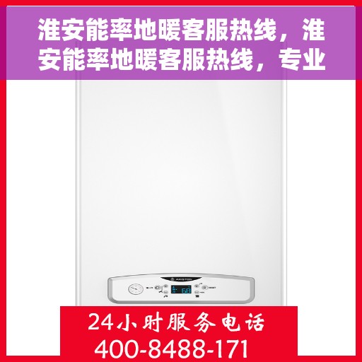淮安能率地暖客服热线，淮安能率地暖客服热线，专业解答，温暖您的生活