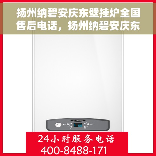 扬州纳碧安庆东壁挂炉全国售后电话,扬州纳碧安庆东壁挂炉全国售后服务热线及电话支持详情 扬州纳碧安庆东壁挂炉全国售后电话,扬州纳碧安庆东壁挂炉全国售后服务热线及电话支持详情