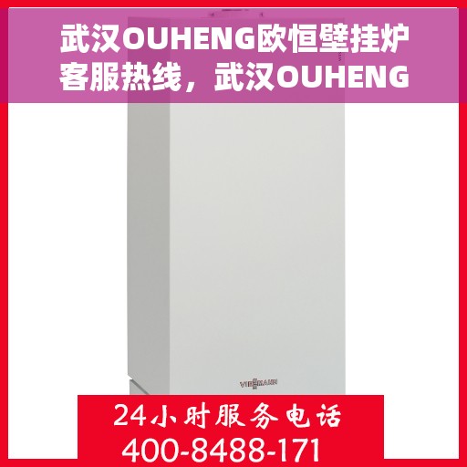 武汉OUHENG欧恒壁挂炉客服热线，武汉OUHENG欧恒壁挂炉客服热线，专业支持与解决方案一站式服务