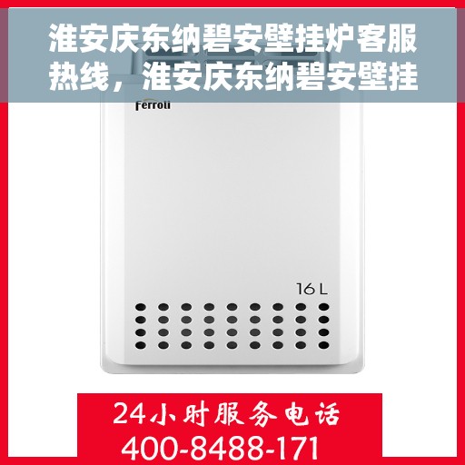 淮安庆东纳碧安壁挂炉客服热线，淮安庆东纳碧安壁挂炉客户服务热线详解