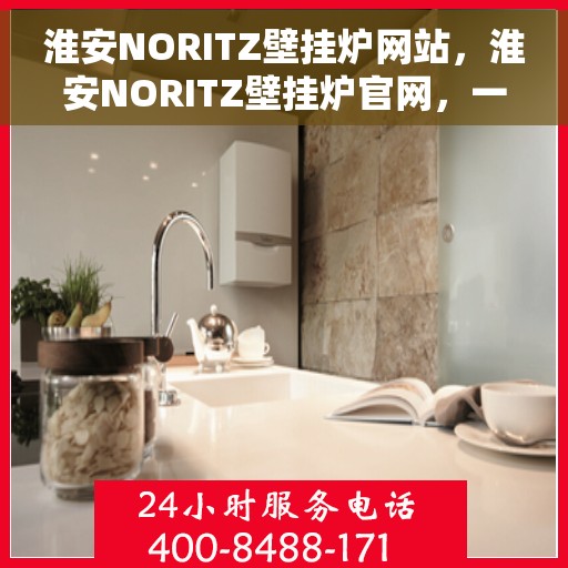 淮安NORITZ壁挂炉网站，淮安NORITZ壁挂炉官网，一站式服务，品质生活的选择