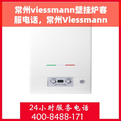 常州viessmann壁挂炉客服电话，常州Viessmann壁挂炉客服热线及售后服务指南