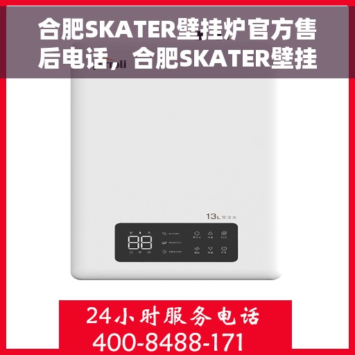 合肥SKATER壁挂炉官方售后电话，合肥SKATER壁挂炉售后电话官方服务热线及维修指南