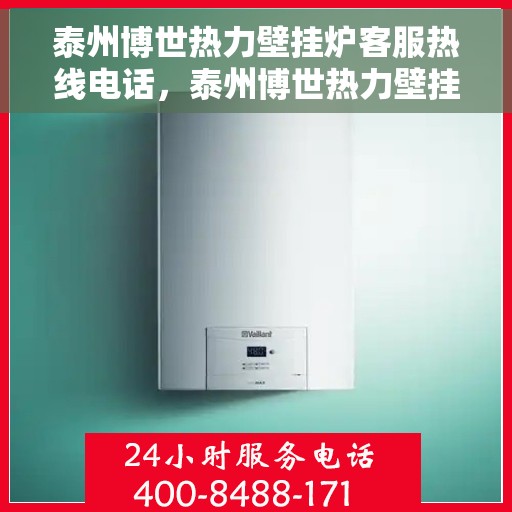 泰州博世热力壁挂炉客服热线电话，泰州博世热力壁挂炉客户服务热线电话详解