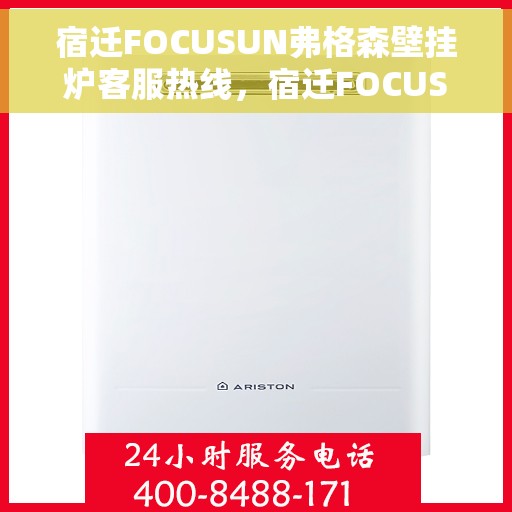 宿迁FOCUSUN弗格森壁挂炉客服热线，宿迁FOCUSUN弗格森壁挂炉客服热线，专业解答，温暖您的生活