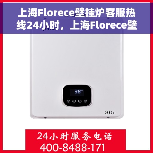上海Florece壁挂炉客服热线24小时，上海Florece壁挂炉全天候客服热线，专业解答，温暖不停歇