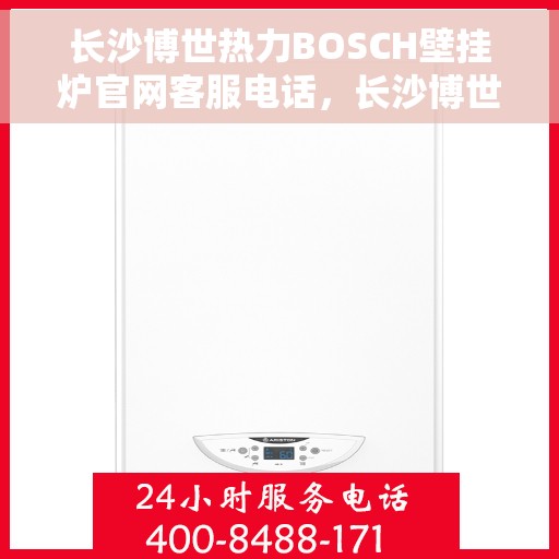 长沙博世热力BOSCH壁挂炉官网客服电话，长沙博世热力BOSCH壁挂炉官方客服热线及官网支持服务解析