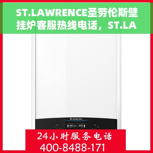 ST.LAWRENCE圣劳伦斯壁挂炉客服热线电话，ST.LAWRENCE圣劳伦斯壁挂炉客户服务热线电话及售后支持指南